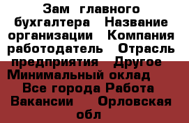 Зам. главного бухгалтера › Название организации ­ Компания-работодатель › Отрасль предприятия ­ Другое › Минимальный оклад ­ 1 - Все города Работа » Вакансии   . Орловская обл.